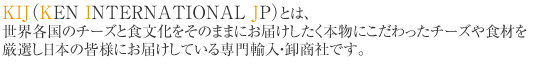 KIJ�iKEN INTERNATIONAL JP�j�Ƃ́A���E�e���̃`�[�Y�ƐH���������̂܂܂ɂ��͂��������{���ɂ���������`�[�Y��H�ނ����I�����{�̊F�l�ɂ��͂����Ă�����A���E�����Ђł��B